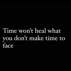 the words time won't heal what you don't make time to face