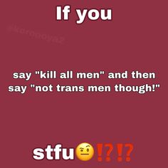 the text says, if you say kill all men and then say not transs men though