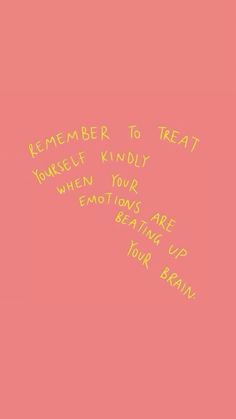 a pink wall with writing on it that says, remember to treat yourself kindly when your emotions are beating up your brain