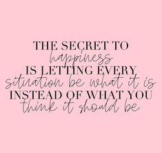 the secret to happiness is letting every situation be what it is instead of what you think