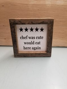 a small wooden frame with black stars on it that says chef was cute, would eat here again