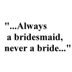 the words always a bridesmaid, never a bride