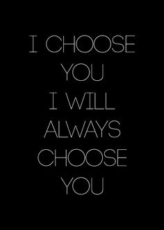 a black and white photo with the words i choose you, i will always choose you