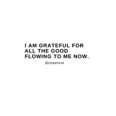 a white background with black text that says i am grateful for all the good flowing to me now