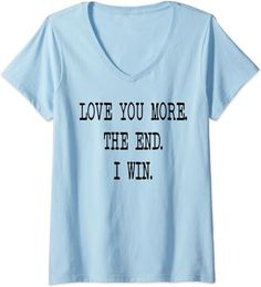 a light blue shirt with the words love you more, the end i win on it