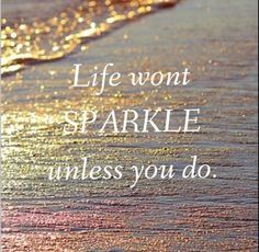 the words life won't sparkle unless you do