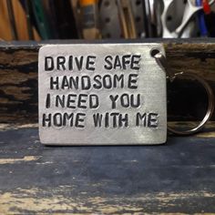 a metal keychain that says drive safe handsome i need you home with me