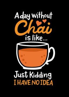 a day without chai is like just kidding i have no idea