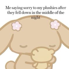 a cartoon bunny holding a teddy bear with the caption saying, me saying sorry to my plushies after they fell down in the middle of the night