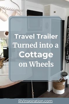 the words travel trailer turned into a cottage on wheels in front of a kitchen counter