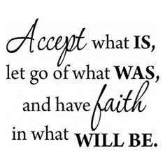 a quote that says accept what is, let go of what was and have faith in what will be