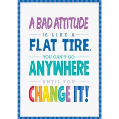 a colorful quote with the words, a bad attitude is like a flat tire you can't go anywhere until you change it