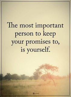 the most important person to keep your promises to, is yourself