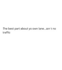 the best part about you own lane isn't no traffic