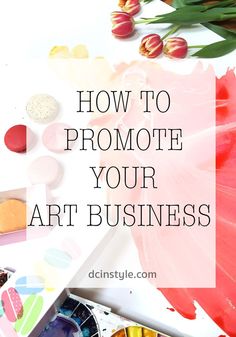 the words how to promote your art business on top of an image of tulips