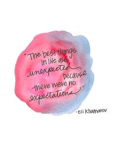 the best things in life are unexpected because there were no expectations