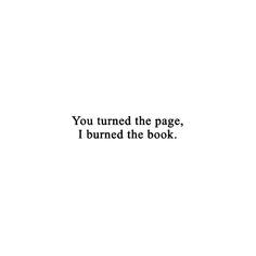 the words you turned the page, i burned the book are in black and white