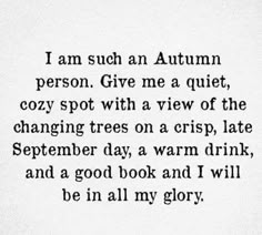 a poem written in black and white with the words i am such an autumn person give me a quiet, cozy spot with a view of the changing trees on a crisp, late