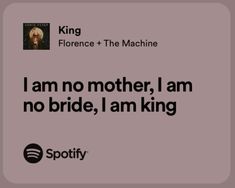 a quote from spotify that reads i am no mother, i am no bride, i am king