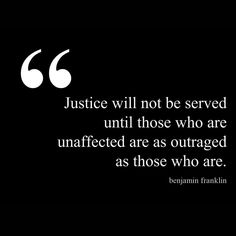 a quote on justice that reads, justice will not be served until those who are unaffered are as outagesd as those who are