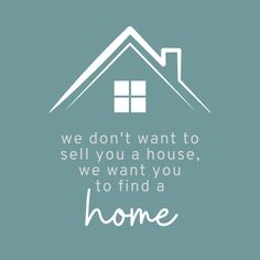 we don't want to sell you a house, we want you to find a home