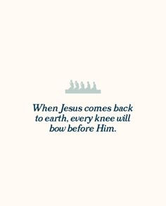 a quote that reads when jesus comes back to earth, every knee will bow before him