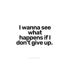 the words i wanna see what happens if i don't give up