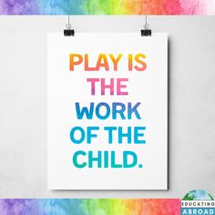 a poster with the words play is the work of the child in rainbow colors on it