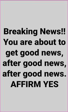 the words breaking news you are about to get good news, after good news, after good news affirm yes