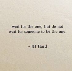 a quote from j h hard about waiting for the one, but do not wait for someone to be the one