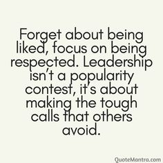 a quote that says forget about being liked focus on being respected leader, isn't a