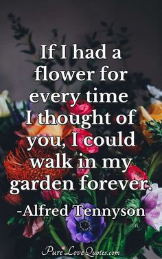 flowers in a vase with the quote if i had a flower for every time i thought of you, i could walk in my garden forever