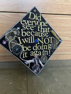 a graduation cap with the words did everyone see that because i will not be doing it again?