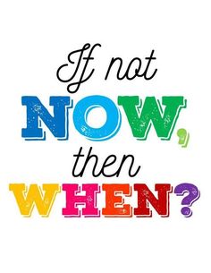 the words if not now then when? written in multicolored letters on a white background