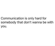 a white background with the words communication is only hard for somebody that don't wanna be with you