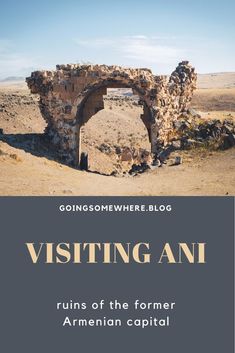 an arch in the desert with text reading visiting ani ruins of the former armenian capital