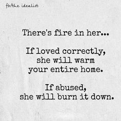 there's fire in her if loved correctly, she will warm your entire home