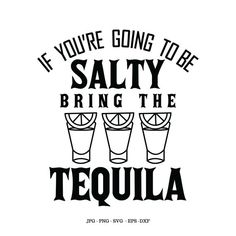 a black and white poster with the words if you're going to be salty bring the tequila