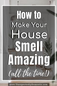 the words how to make your house smell amazing all the time in white and black