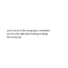 the words you're never in the wrong place sometimes you're in the right place looking at things the wrong way