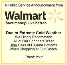 an advertisement for walmart with the words, due to extreme cold weather we highly recommend all of our shoppers wear two pairs of pajama bottoms when shopping at our stores