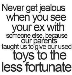 a quote that says never get jealous when you see your ex with someone else because our parents taught us to give our used toys to the less