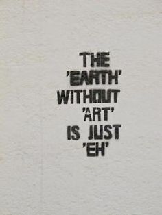 the words are written in black ink on a white wall with writing below it that says, the earth without art is just eh