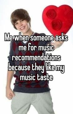 a boy holding a heart with the words me when someone asks me for music recomnations because they like my music taste