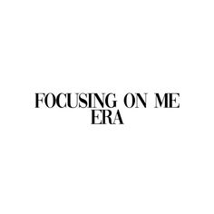 the words focusing on me era are black and white, against a plain background