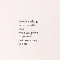 there is nothing more beautiful than when you prove to yourself just how strong you are