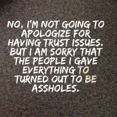 a piece of paper with writing on it that says no, i'm not going to arologe for having trust issues but i am sorry that the people gave everything to turned out to be