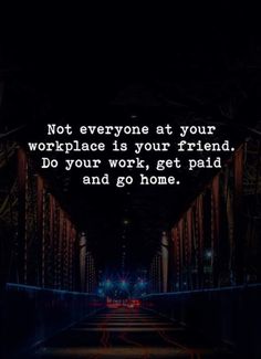 a dark tunnel with the words not everyone at your workplace is your friend do your work, get paid and go home