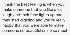 a quote that reads, i think the best feeling is when you make someone that you like a lot laugh and their face lights up and they start