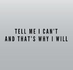 the words tell me i can't and that's why i will are